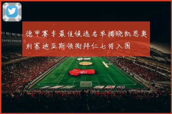 德甲赛季最佳候选名单揭晓凯恩奥利塞迪亚斯领衔拜仁七将入围