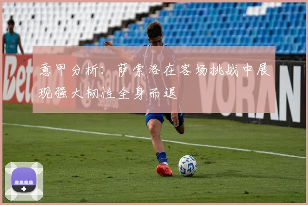 意甲分析：萨索洛在客场挑战中展现强大韧性全身而退