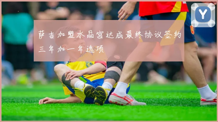 萨吉加盟水晶宫达成最终协议签约三年加一年选项