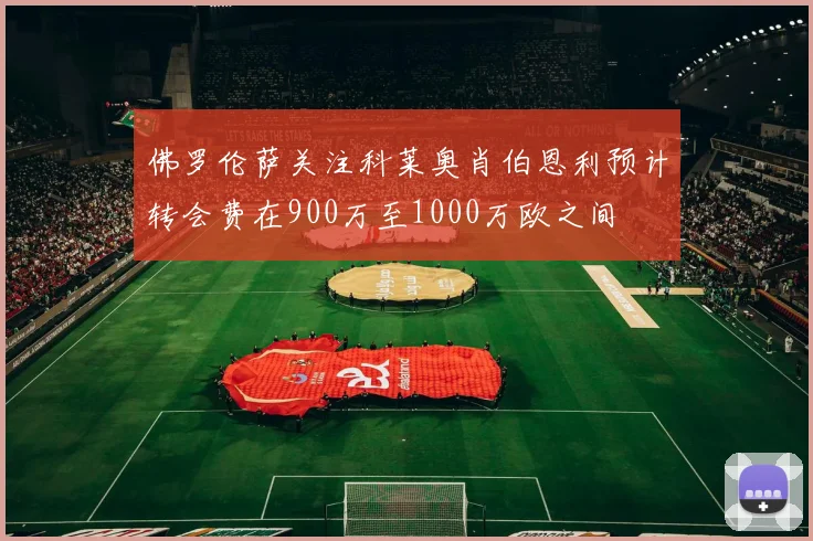佛罗伦萨关注科莱奥肖伯恩利预计转会费在900万至1000万欧之间