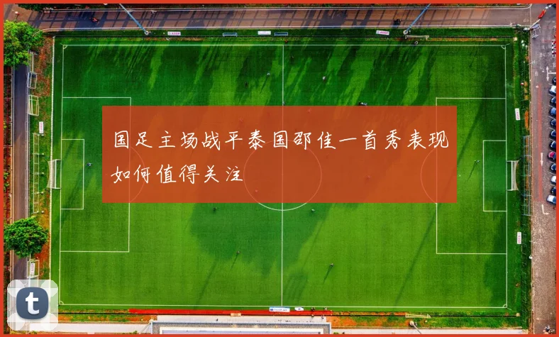 国足主场战平泰国邵佳一首秀表现如何值得关注