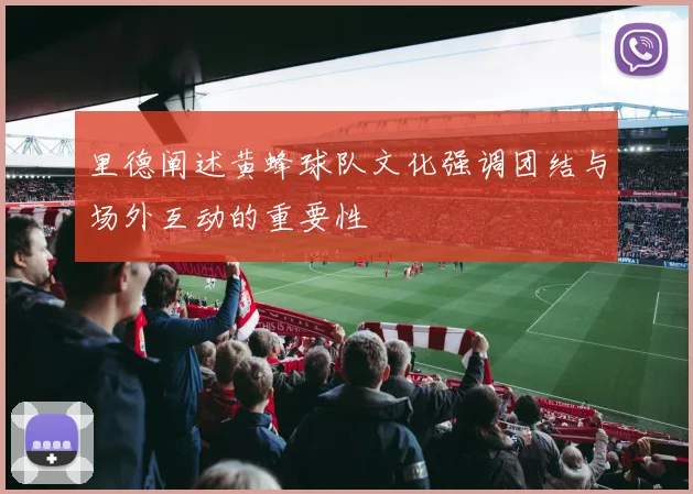 里德阐述黄蜂球队文化强调团结与场外互动的重要性