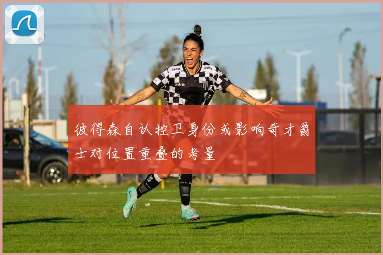 彼得森自认控卫身份或影响奇才爵士对位置重叠的考量