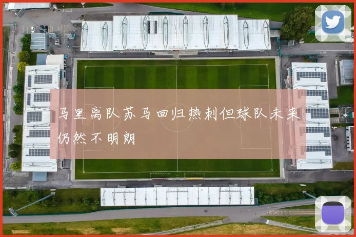 马里离队苏马回归热刺但球队未来仍然不明朗