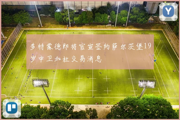 多特蒙德即将官宣签约萨尔茨堡19岁中卫加杜交易消息