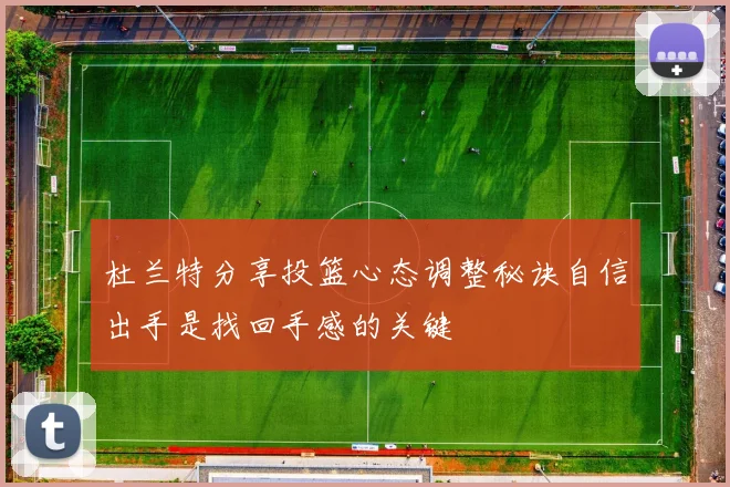 杜兰特分享投篮心态调整秘诀自信出手是找回手感的关键