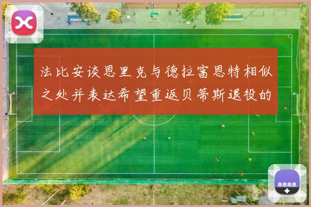 法比安谈恩里克与德拉富恩特相似之处并表达希望重返贝蒂斯退役的愿望