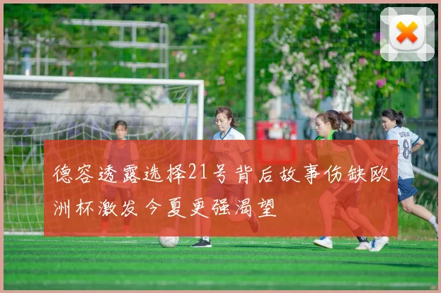 德容透露选择21号背后故事伤缺欧洲杯激发今夏更强渴望