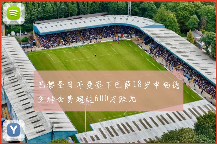 巴黎圣日耳曼签下巴萨18岁中场德罗转会费超过600万欧元