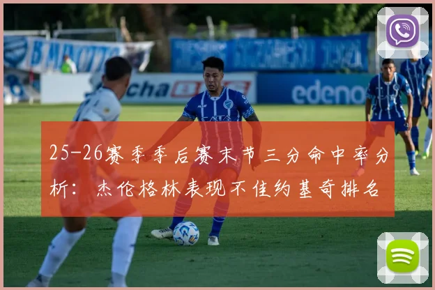 25-26赛季季后赛末节三分命中率分析：杰伦格林表现不佳约基奇排名靠后