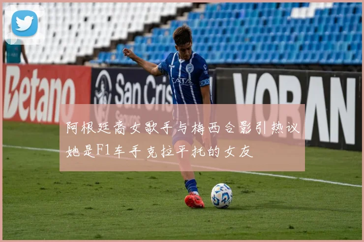 阿根廷裔女歌手与梅西合影引热议她是F1车手克拉平托的女友