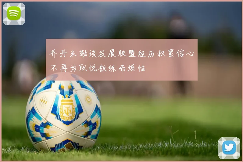 乔丹米勒谈发展联盟经历积累信心不再为取悦教练而烦恼