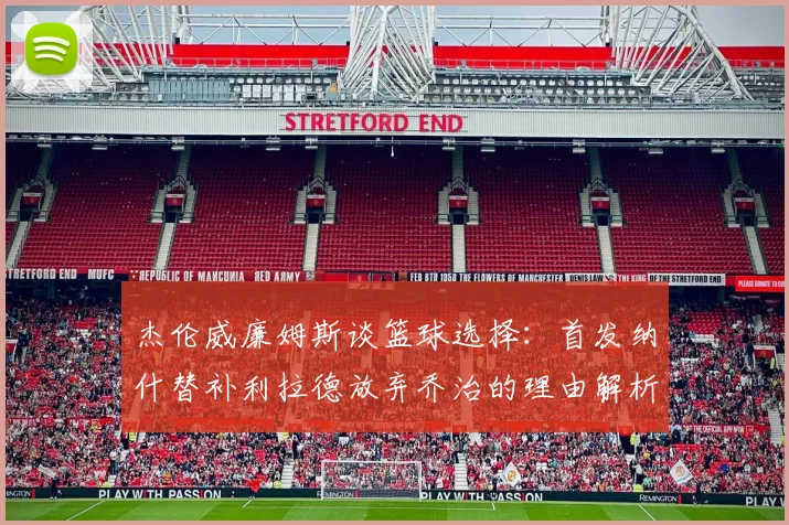 杰伦威廉姆斯谈篮球选择：首发纳什替补利拉德放弃乔治的理由解析