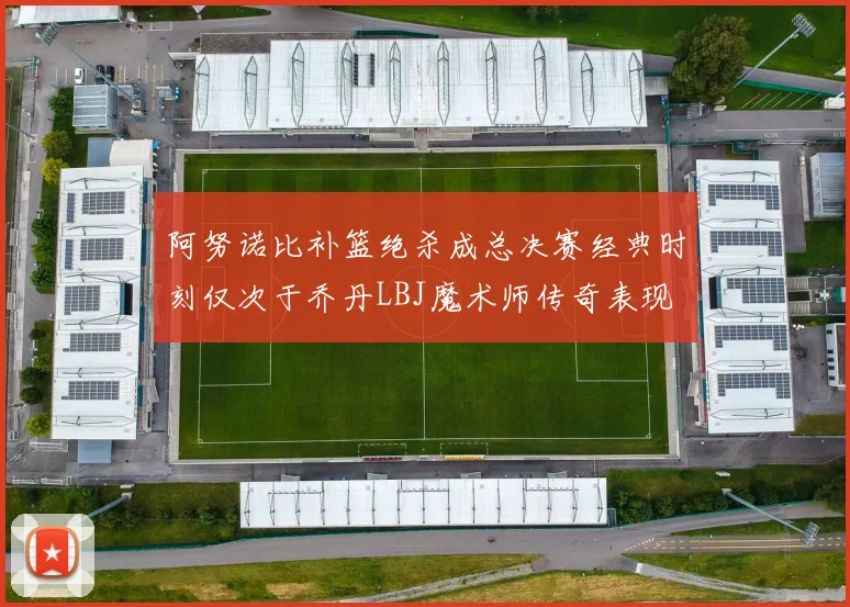阿努诺比补篮绝杀成总决赛经典时刻仅次于乔丹LBJ魔术师传奇表现